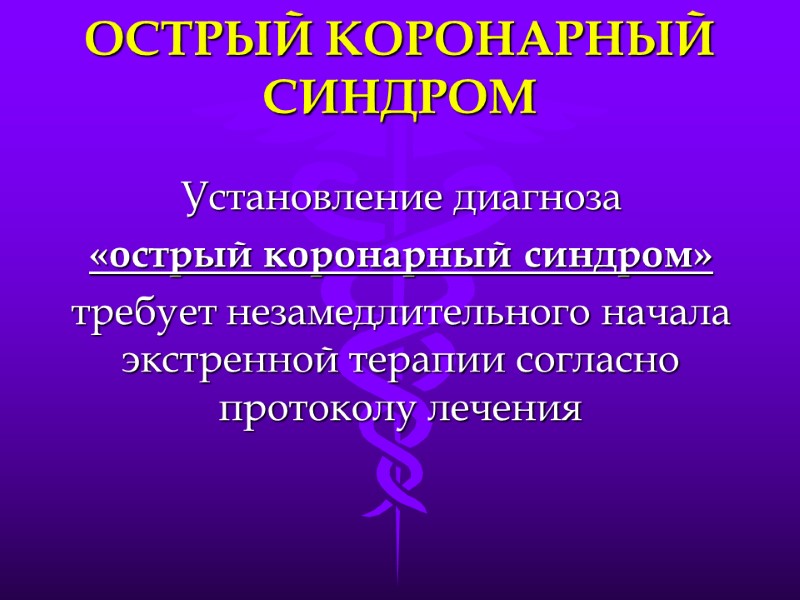 ОСТРЫЙ КОРОНАРНЫЙ СИНДРОМ Установление диагноза  «острый коронарный синдром»  требует незамедлительного начала экстренной